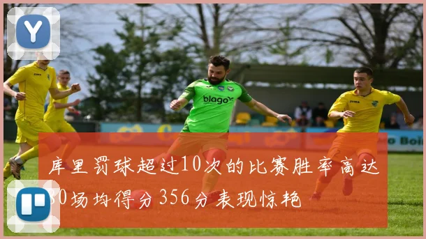 库里罚球超过10次的比赛胜率高达80场均得分356分表现惊艳