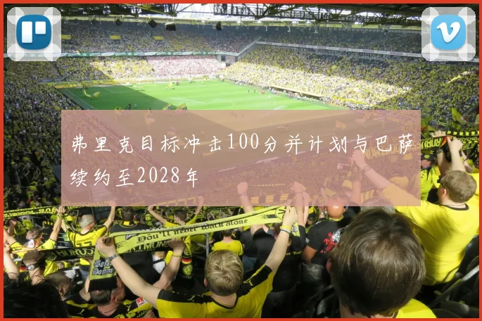弗里克目标冲击100分并计划与巴萨续约至2028年