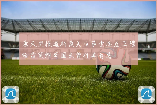 意天空报道科莫关注萨索洛后卫穆哈雷莫维奇国米曾对其有意