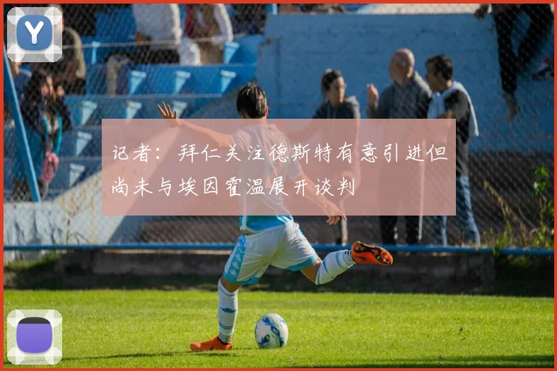 记者：拜仁关注德斯特有意引进但尚未与埃因霍温展开谈判