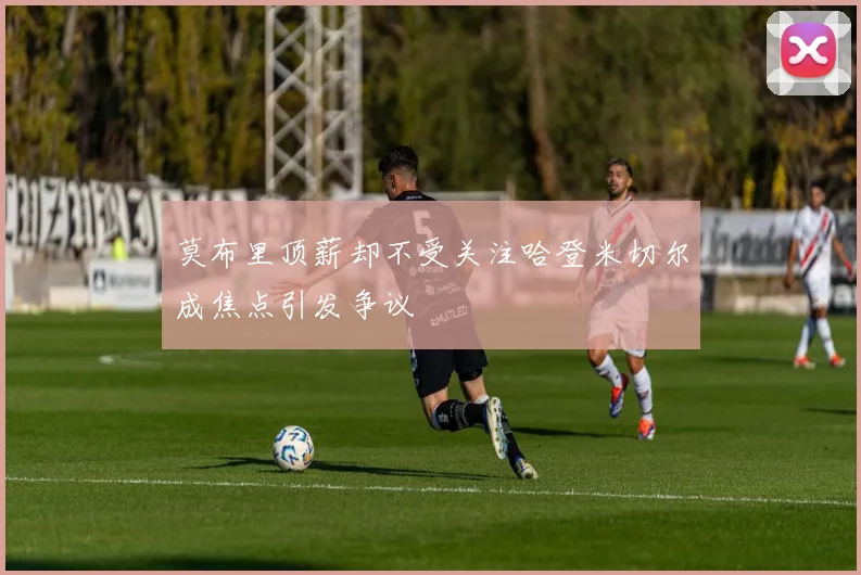 莫布里顶薪却不受关注哈登米切尔成焦点引发争议