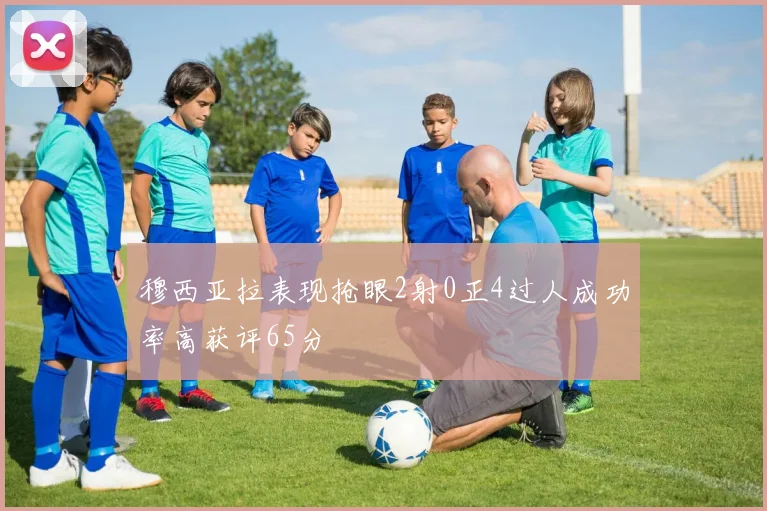 穆西亚拉表现抢眼2射0正4过人成功率高获评65分