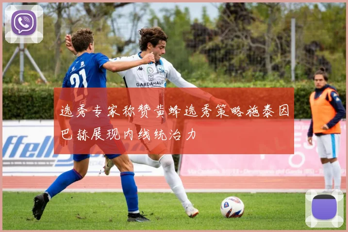 选秀专家称赞黄蜂选秀策略施泰因巴赫展现内线统治力