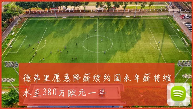 德弗里愿意降薪续约国米年薪将缩水至380万欧元一半