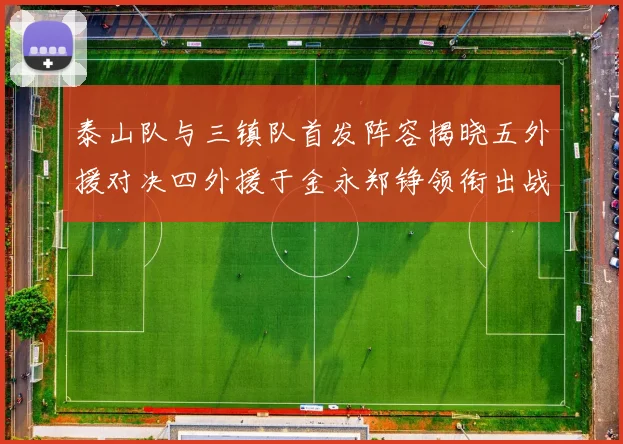 泰山队与三镇队首发阵容揭晓五外援对决四外援于金永郑铮领衔出战