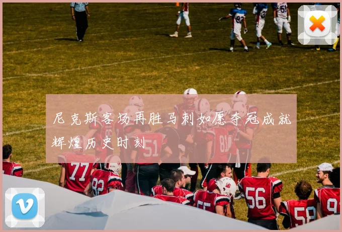 尼克斯客场再胜马刺如愿夺冠成就辉煌历史时刻