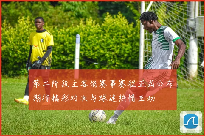 第二阶段主客场赛事赛程正式公布期待精彩对决与球迷热情互动