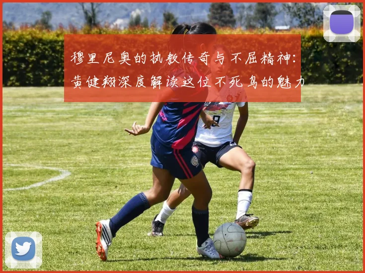 穆里尼奥的执教传奇与不屈精神：黄健翔深度解读这位不死鸟的魅力