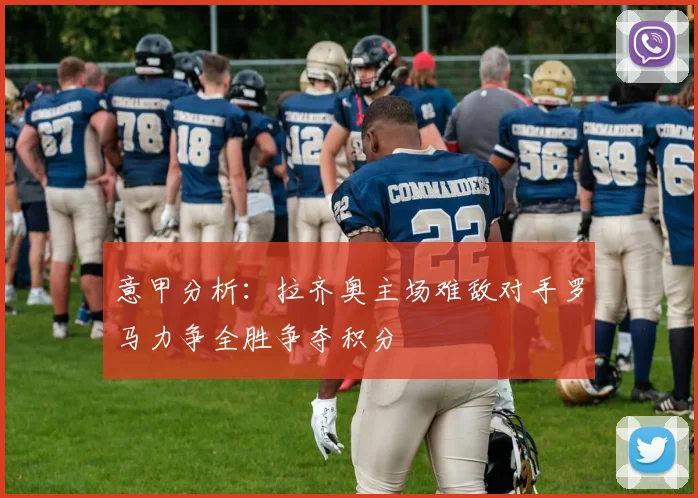 意甲分析：拉齐奥主场难敌对手罗马力争全胜争夺积分