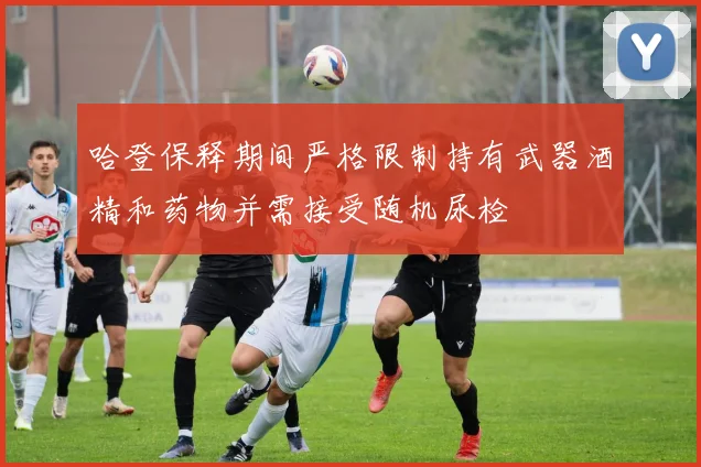哈登保释期间严格限制持有武器酒精和药物并需接受随机尿检