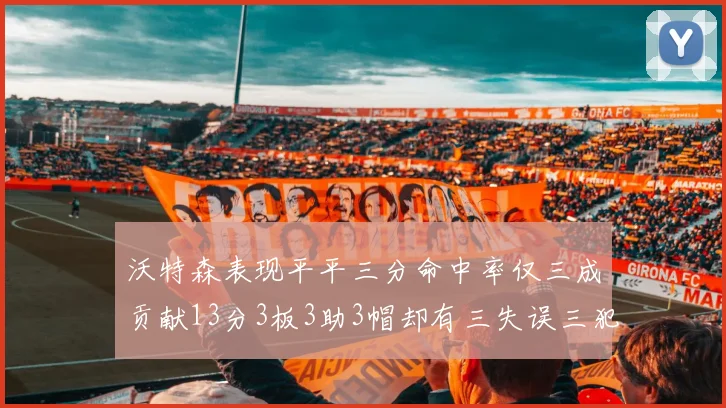 沃特森表现平平三分命中率仅三成贡献13分3板3助3帽却有三失误三犯规